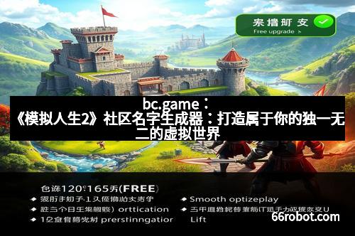 bc.game：《模拟人生2》社区名字生成器：打造属于你的独一无二的虚拟世界